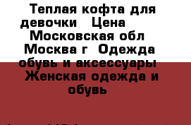 Теплая кофта для девочки › Цена ­ 250 - Московская обл., Москва г. Одежда, обувь и аксессуары » Женская одежда и обувь   